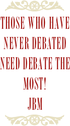 ￼
Those who have never debated need debate the most!
JBM
￼